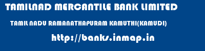 TAMILNAD MERCANTILE BANK LIMITED  TAMIL NADU RAMANATHAPURAM KAMUTHI(KAMUDI)   banks information 